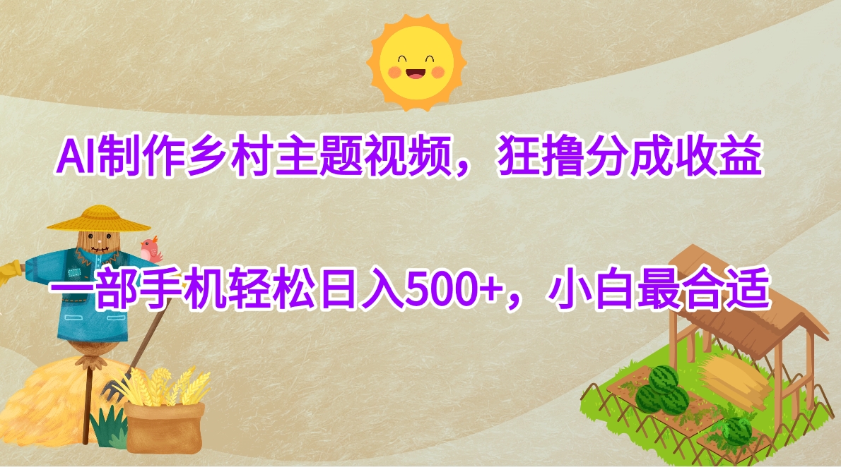 AI制作乡村主题视频，狂撸分成收益，一部手机轻松日入500+，小白最合适-沃创网