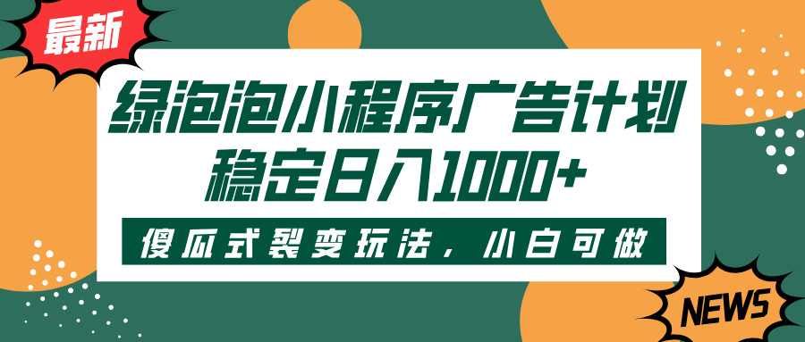 绿泡泡小程序广告计划，傻瓜式裂变玩法，稳定日入1000+-沃创网
