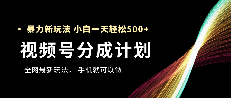 视频号分成计划，全网最暴力玩法，新手一天也能轻松500+-沃创网