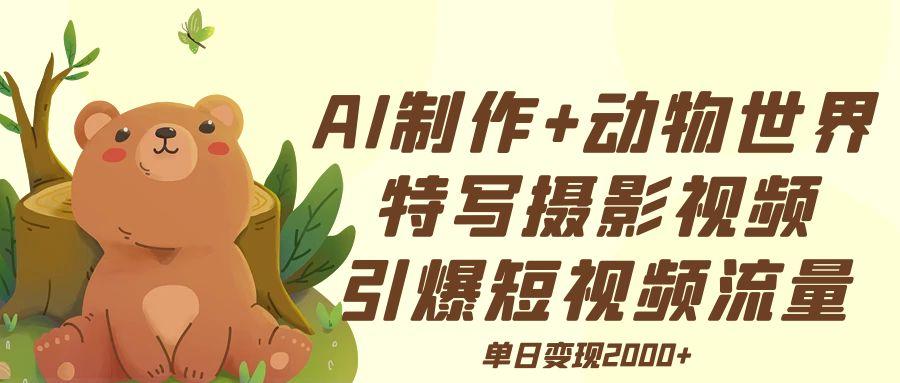 AI制作动物世界特写摄影视频+引爆短视频流量+单日变现2000+-沃创网