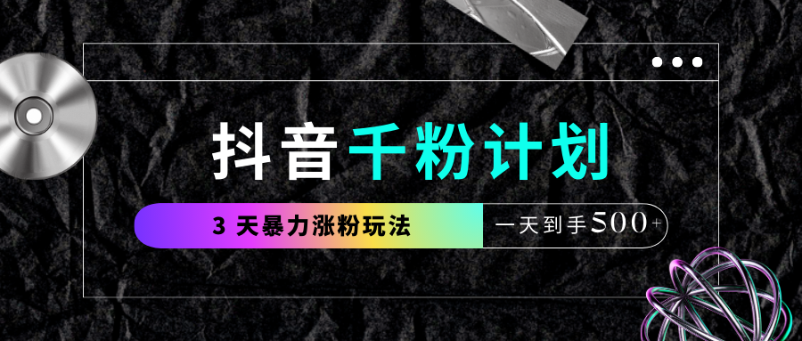 抖音千粉计划，最新玩法三天暴力涨千粉，一天到手500元+-沃创网
