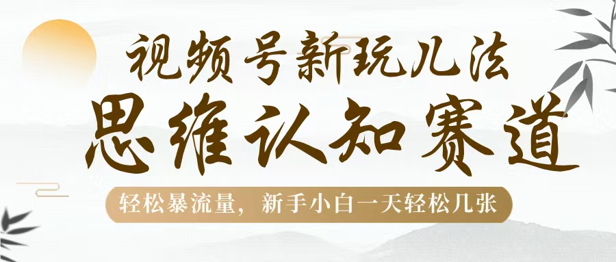 视频号新玩儿法，思维认知赛道，轻松暴流量，新手小白一天几张-沃创网