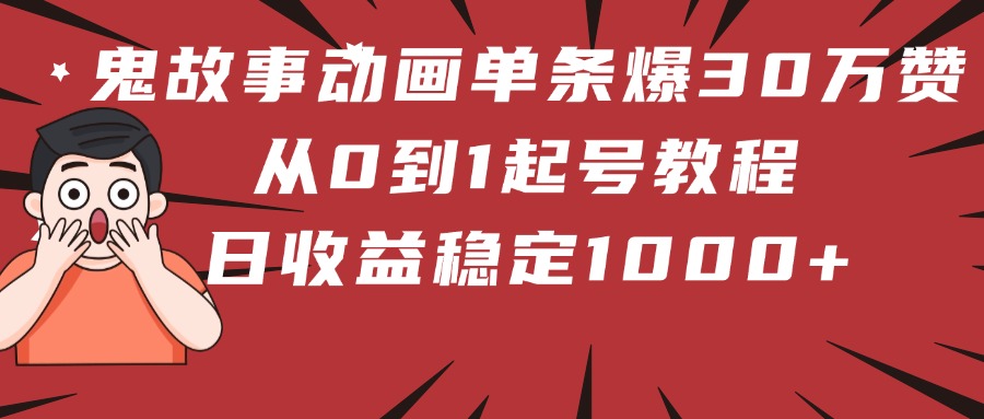 鬼故事动画单条爆30万赞！从0到1起号教程 日收益稳定1000+-沃创网