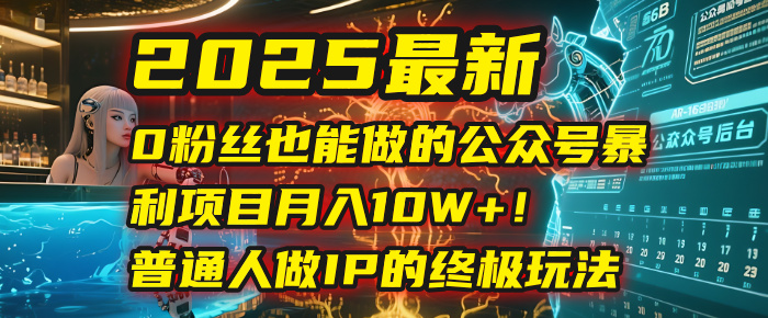 2025最新0粉丝也能做的公众号暴利项目，月入10W+！普通人做IP的终极玩法-沃创网