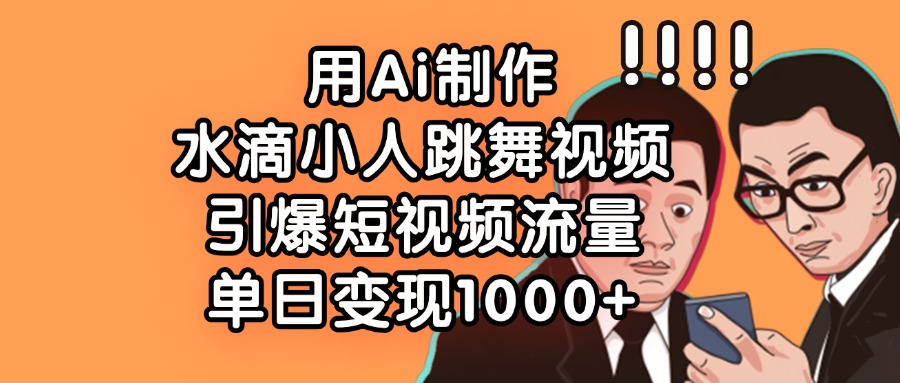 用Ai制作水滴小人跳舞视频，单日变现1000+，引爆短视频流量-沃创网