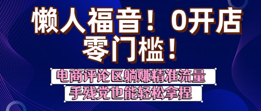 懒人福音！0开店、零门槛！电商评论区躺赚精准流量，手残党也能轻松拿捏-沃创网