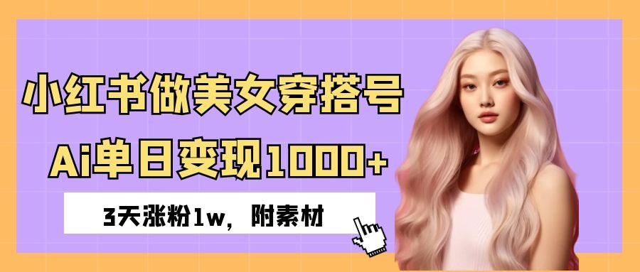 小红书做美女穿搭号，ai单日变现1000+，3天涨粉1w。-沃创网