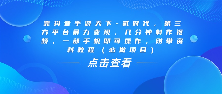 靠抖音手游天下-贰时代，几分钟制作视频，第三方平台暴力变现，一部手机即可操作，附带资料教程（必做项目）-沃创网