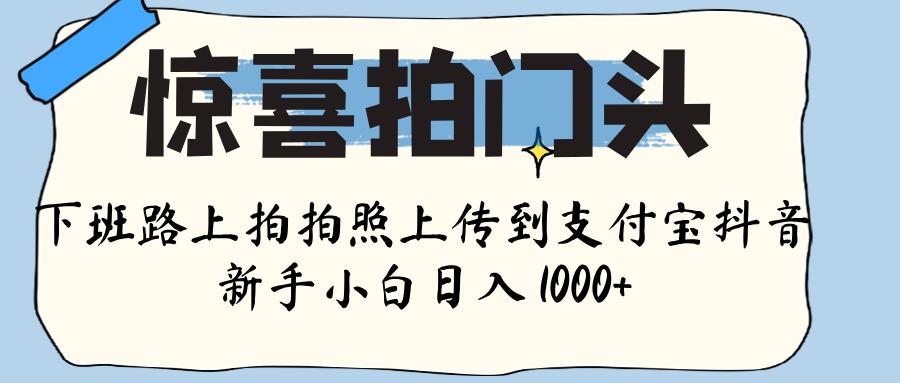 惊喜拍门头 ， 下班路上拍拍照片， 上 传 到 支付宝和抖音新手日入 1000+-沃创网