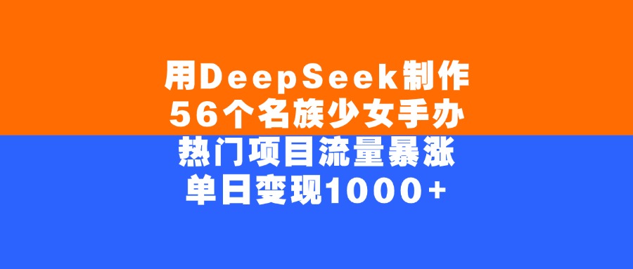 用DeepSeek制作56个名族少女手办，单日变现1000+，热门项目流量暴涨-沃创网