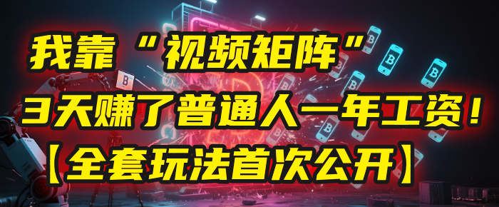 我靠“视频矩阵”，3天赚了普通人一年工资！【全套玩法首次公开】-沃创网