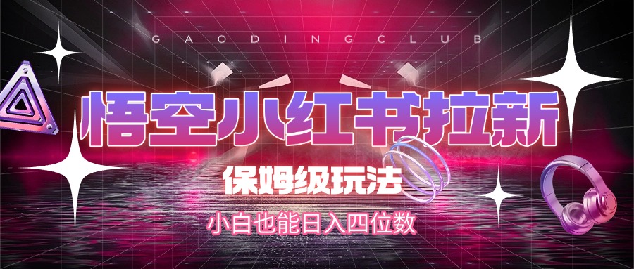 悟空小红书拉新，保姆级玩法，小白也能日入四位数-沃创网