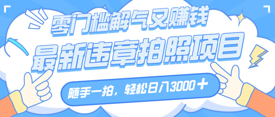 解气又赚钱的项目，随手一拍，轻松收入3000+，最新违章拍照赚钱-沃创网