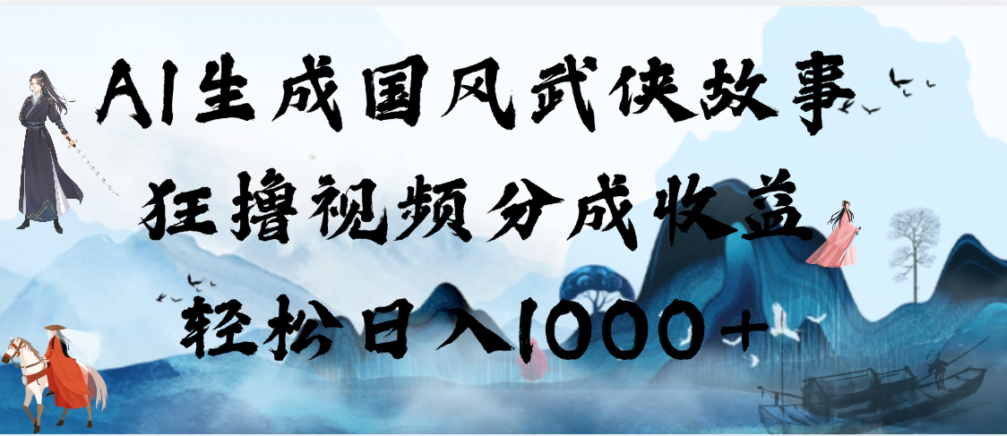 AI生成国风武侠故事，狂撸视频分成收益，轻松日入1000+【可多平台分发】-沃创网