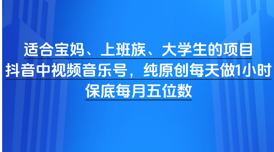适合宝妈、上班族、大学生的项目，抖音中视频音乐号，纯原创每天做1小时，保底每月五位数-沃创网