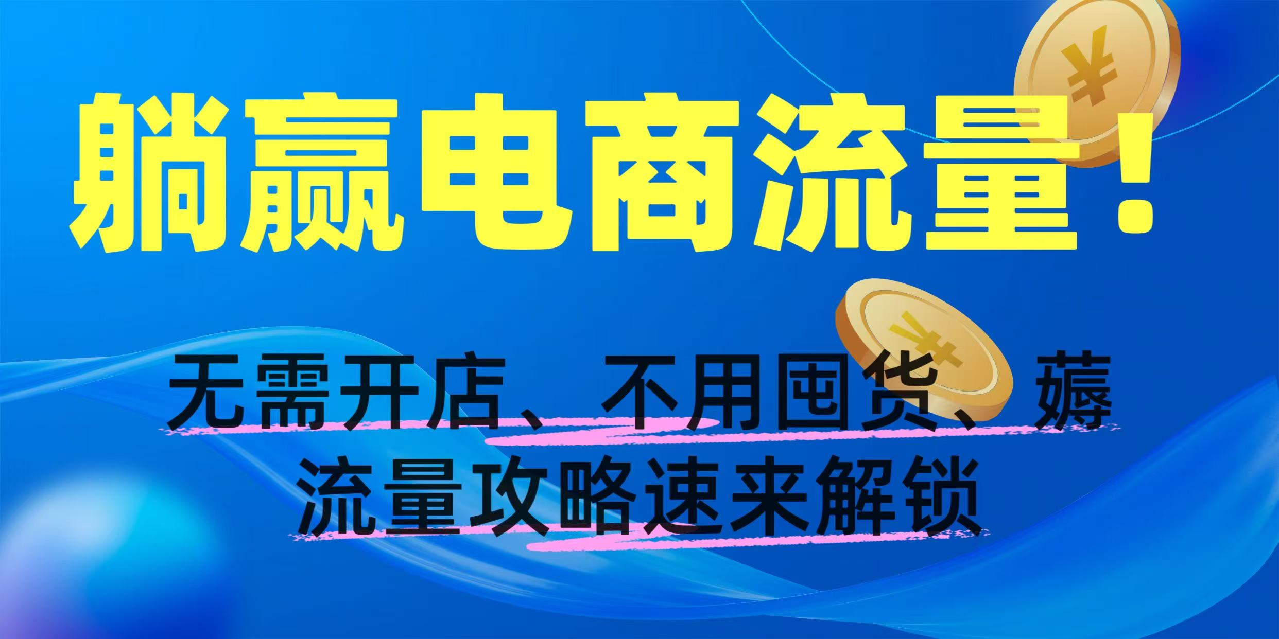 躺赢电商流量！无需开店、不用囤货，薅流量攻略速来解锁-沃创网