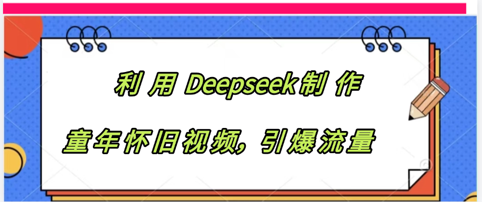 利用 Deepseek制 作童年怀旧视频，引爆流量-沃创网