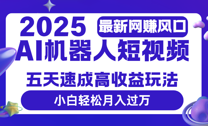 2025最新网赚变现风口，Ai 机器人短视频，五天速成高收益玩法，小白轻松月入过万-沃创网