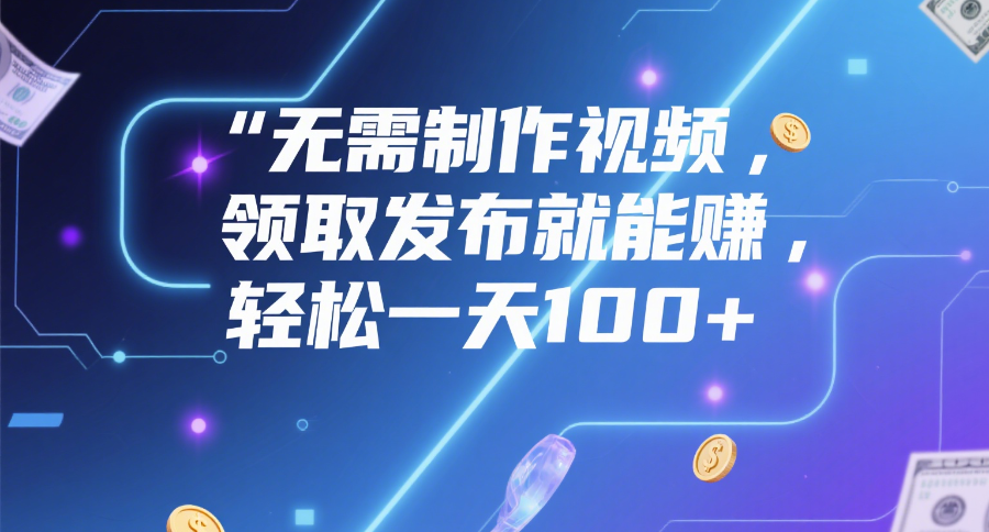 无需制作视频，领取发布就能赚，轻松一天100+-沃创网
