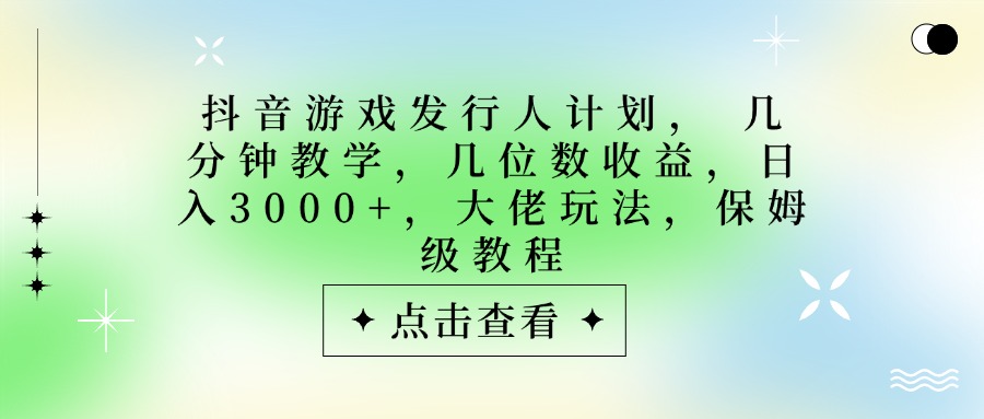 抖音游戏发行人计划，大佬玩法，保姆级教程， 几分钟教学，几位数收益，日入3000+-沃创网
