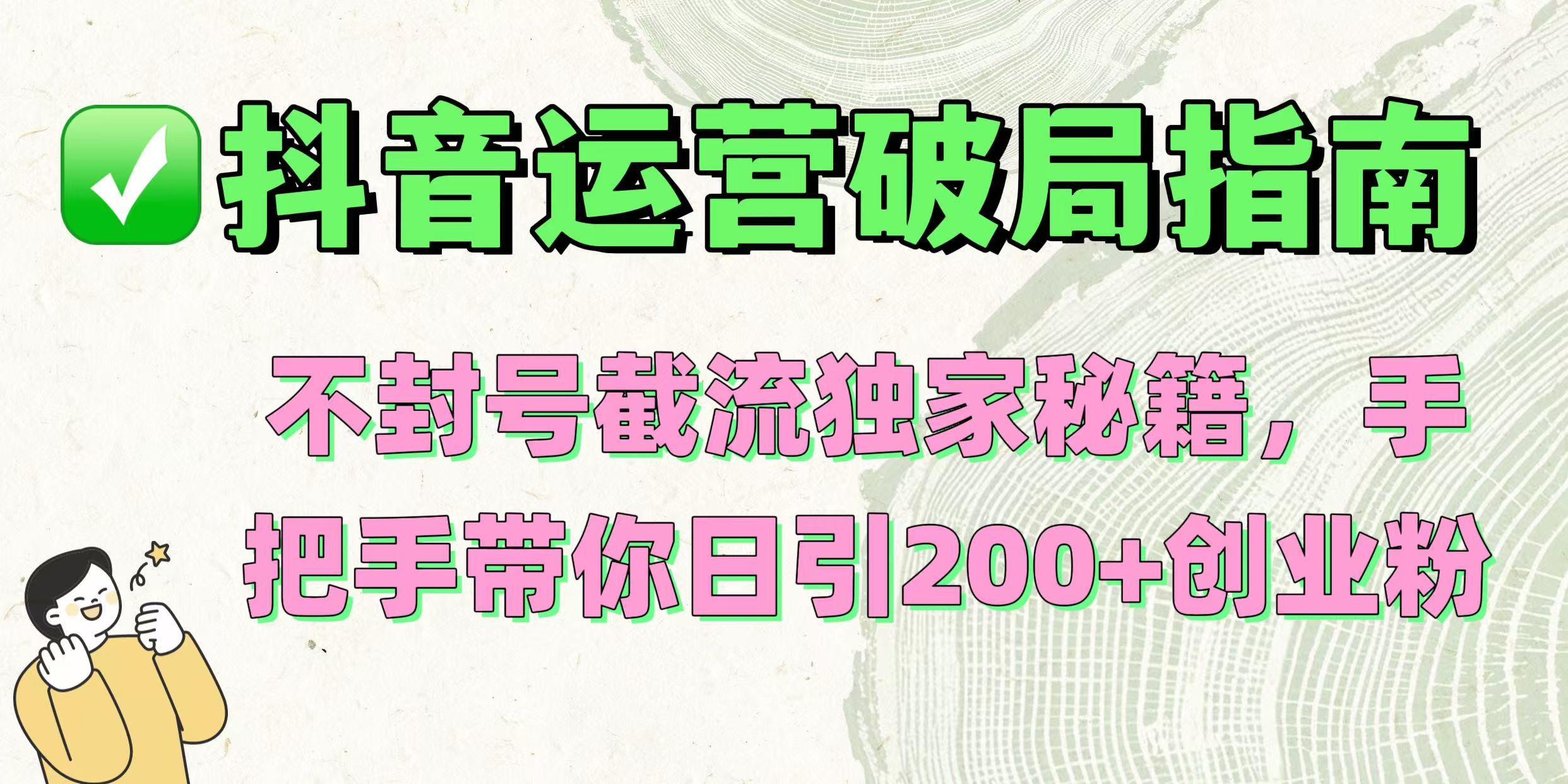 抖音运营破局指南！不封号截流独家秘籍，手把手带你日引200+创业粉-沃创网