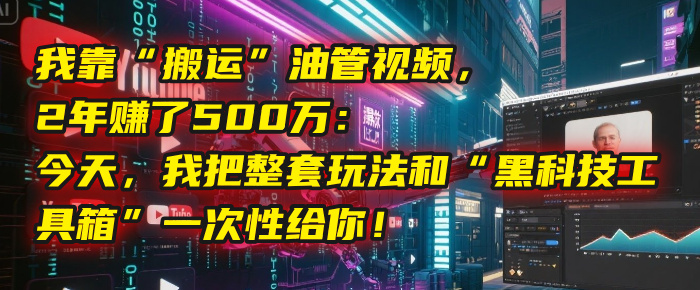 我靠“搬运”油管视频，2年赚了500万：今天，我把整套玩法和“黑科技工具箱”一次性给你！-沃创网