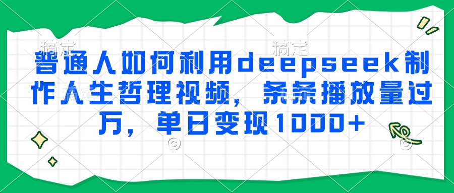 普通人如何利用deepseek制作人生哲理视频，条条播放量过万，单日变现1000+-沃创网