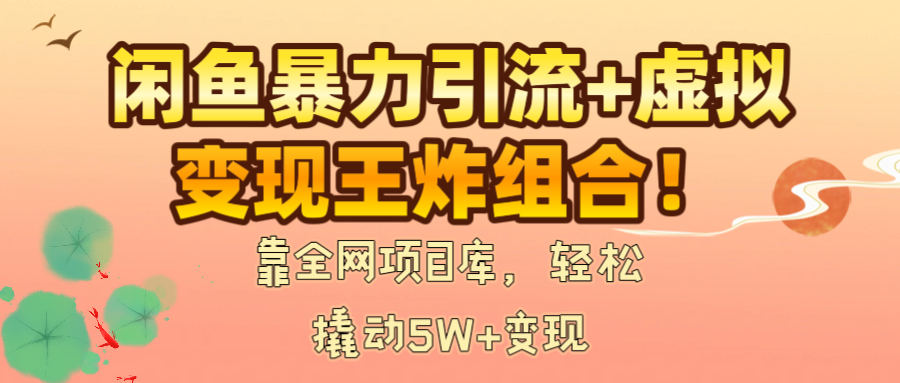 闲鱼暴力引流+虚拟变现王炸组合！靠全网项目库，轻松撬动5W+变现-沃创网