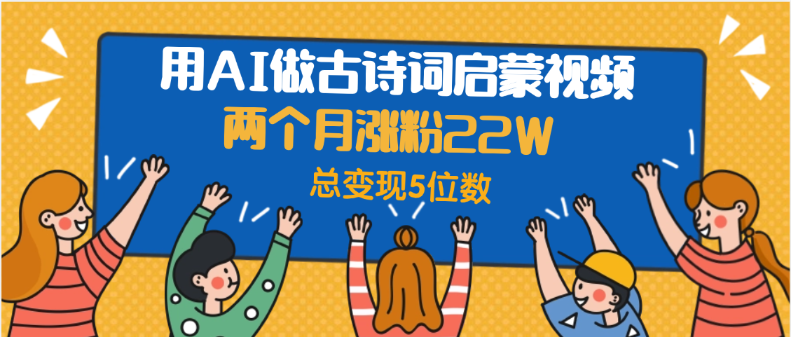 用AI做古诗词启蒙视频，两个月涨粉22W，总变现5位数-沃创网