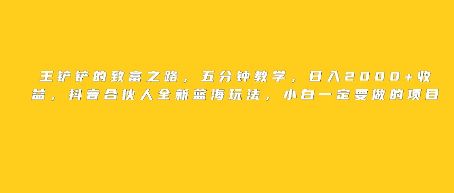 王铲铲的致富之路，日入2000+收益，五分钟教学，抖音合伙人全新蓝海玩法，小白一定要做的项目-沃创网