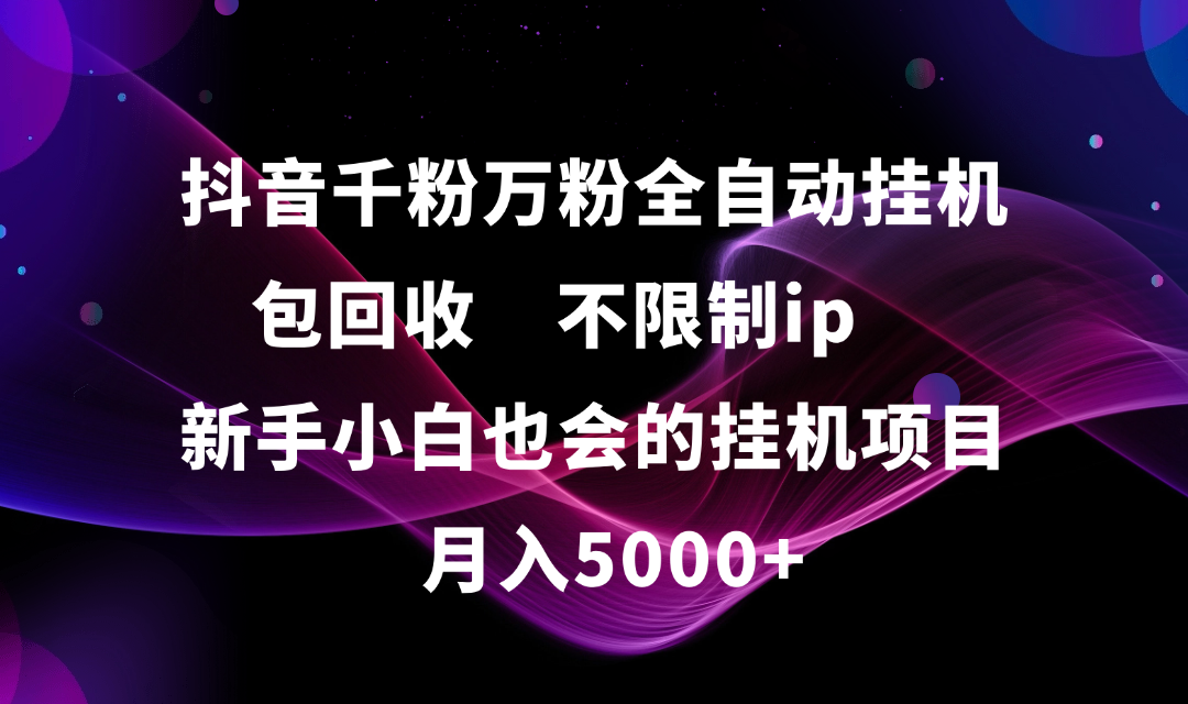 抖音千粉万粉全自动挂机，包回收，不限制ip，新手小白也会的批量挂机，月入5000+-沃创网