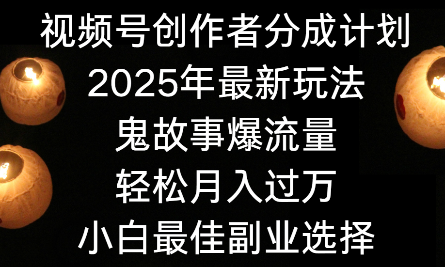 视频号创作者分成计划，2025年最新玩法鬼故事爆流量，小白轻松上手，副业的绝佳选择，轻松月入过万-沃创网