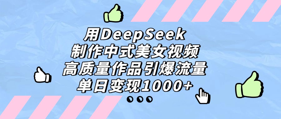 用DeepSeek制作中式美女视频，单日变现1000+，高质量作品引爆流量-沃创网