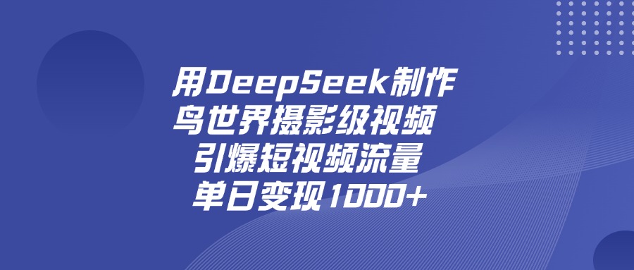 用DeepSeek制作鸟，世界摄影级视频，引爆短视频流量，单日变现1000+-沃创网
