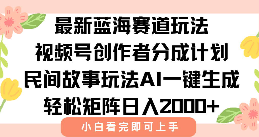最新蓝海赛道玩法视频号创作者分成民间故事玩法，AI一键生成爆款视频，轻松日入2000+-沃创网