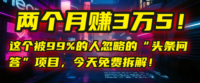 “头条问答”项目，今天免费拆解！两个月赚3万5！这个被99%的人忽略的-沃创网