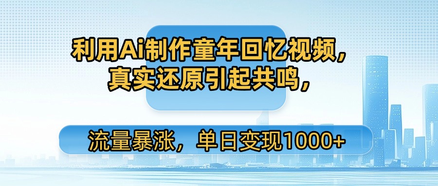 利用Ai制作童年回忆视频，真实还原引起共鸣，流量暴涨，单日变现1000+-沃创网