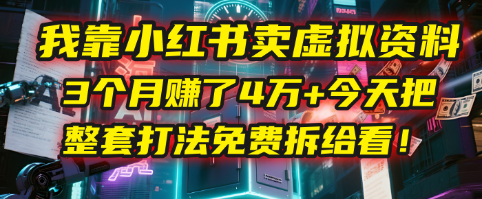 我靠“小红书卖虚拟资料”，3个月赚了4万+，今天把整套打法免费拆给你看！-沃创网