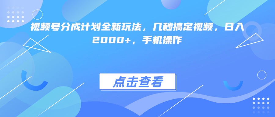 视频号分成计划全新玩法，几秒搞定视频，日入2000+，手机操作-沃创网