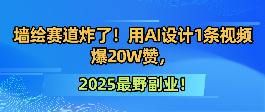 墙绘赛道炸了！用AI设计1条视频爆20W赞，2025最野副业！-沃创网
