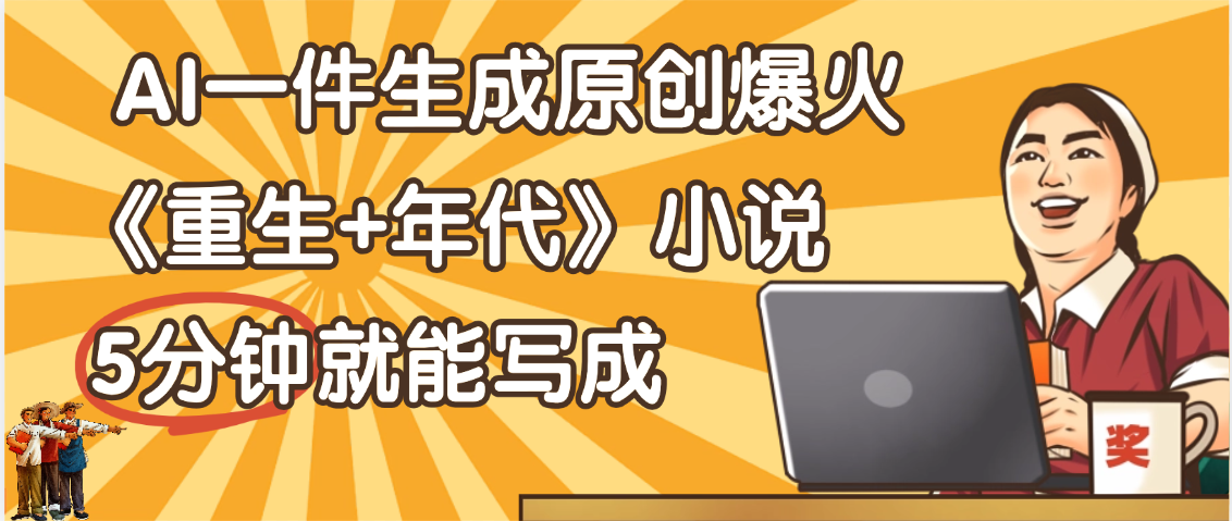 天呐！现在爆火的《重生+年代》类型的小说，现在用这个AI软件就可以一键生成原创小说了-沃创网