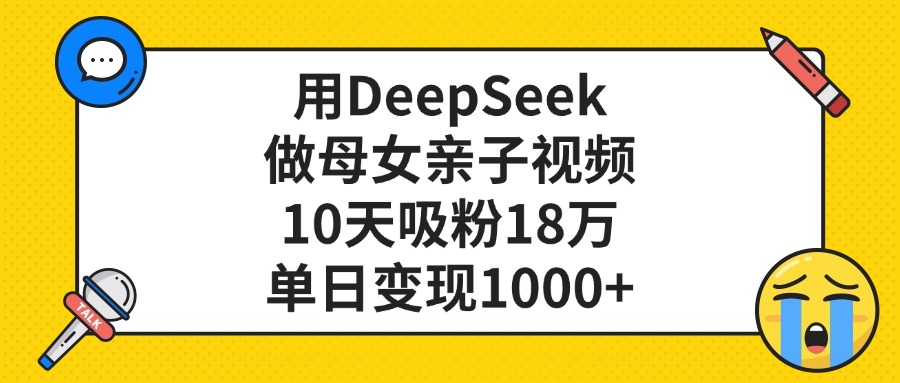 用DeepSeek做母女亲子视频，单日变现1000+，10天吸粉18万-沃创网