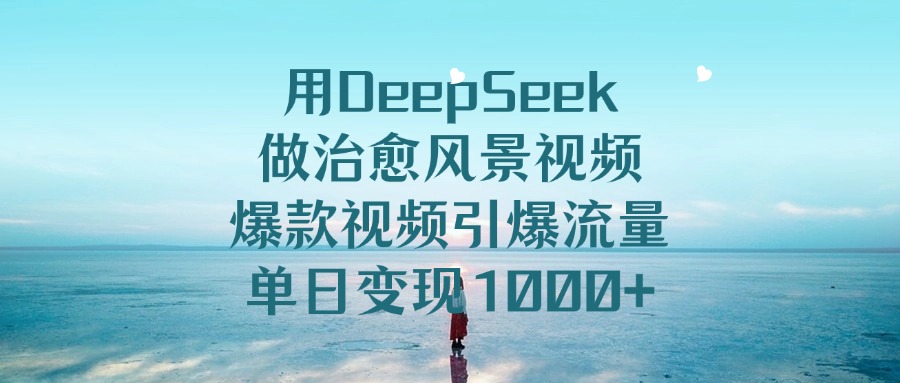 用DeepSeek做治愈风景视频，单日变现1000+，爆款视频引爆流量-沃创网