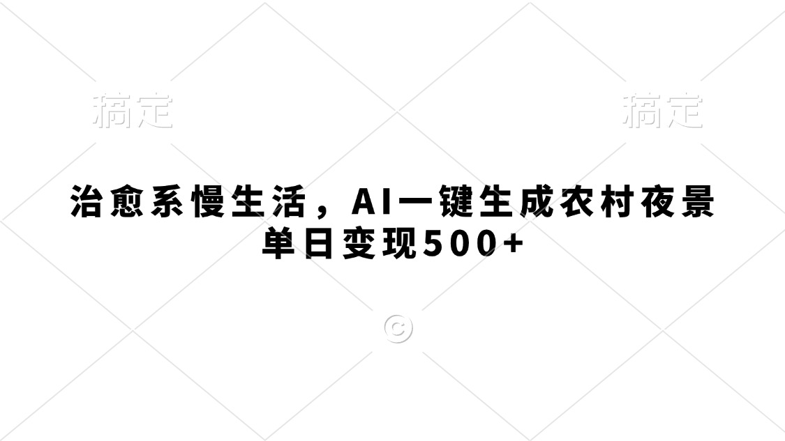 治愈系慢生活，AI一键生成农村夜景，单日变现500+-沃创网