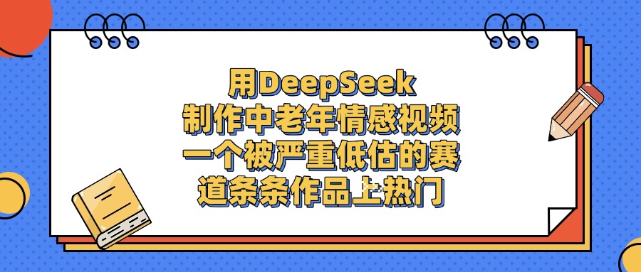 用DeepSeek制作中老年情感视频，条条作品上热门，一个被严重低估的赛道-沃创网