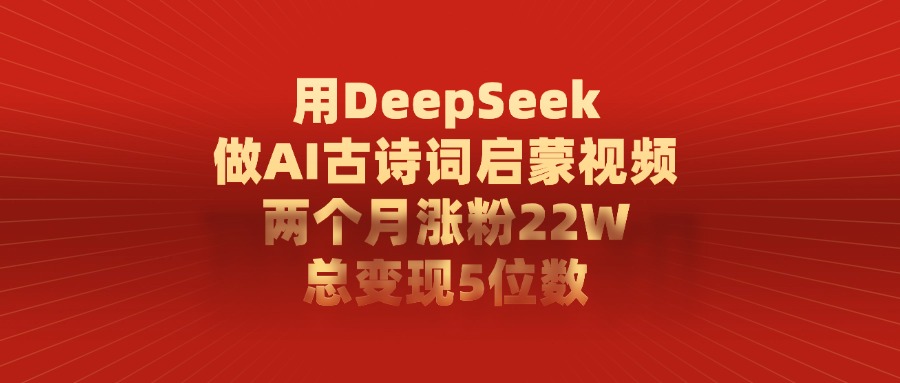 用DeepSeek做AI古诗词启蒙视频，总变现5位数，两个月涨粉22W-沃创网