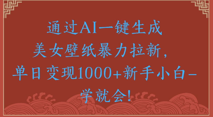 通过AI一键生成美女壁纸暴力拉新单日变现1000+新手小白一学就会!-沃创网