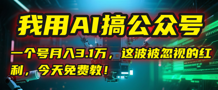 我用AI搞公众号，一个号月入3.1万，这波被忽视的红利，今天免费教！-沃创网