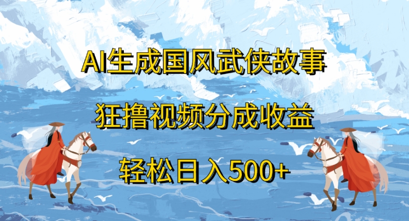 ai生成国风武侠故事狂撸视频分成收益轻松日入500+-沃创网