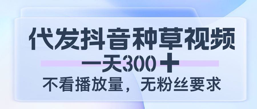代发抖音种草视频，一天300，不看播放量，无粉丝要求-沃创网